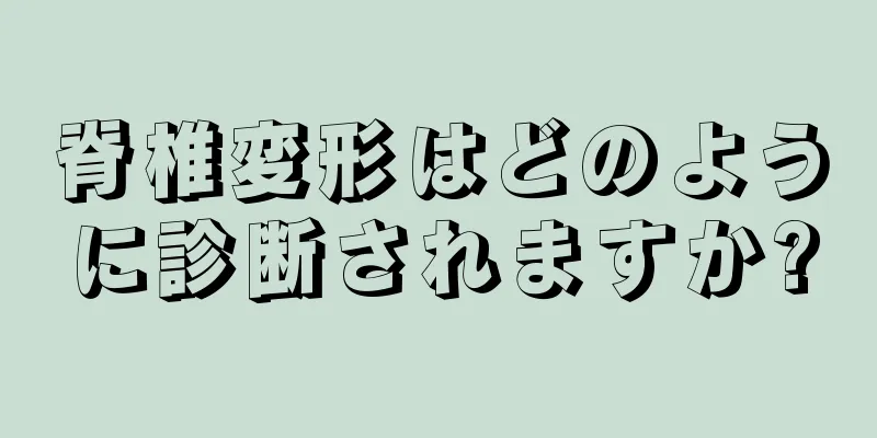 脊椎変形はどのように診断されますか?