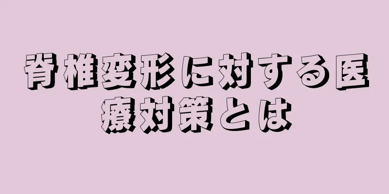 脊椎変形に対する医療対策とは