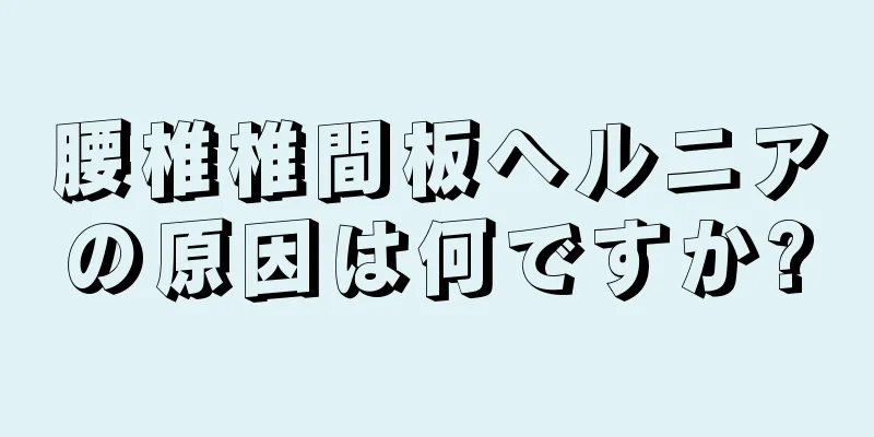 腰椎椎間板ヘルニアの原因は何ですか?