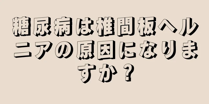 糖尿病は椎間板ヘルニアの原因になりますか？