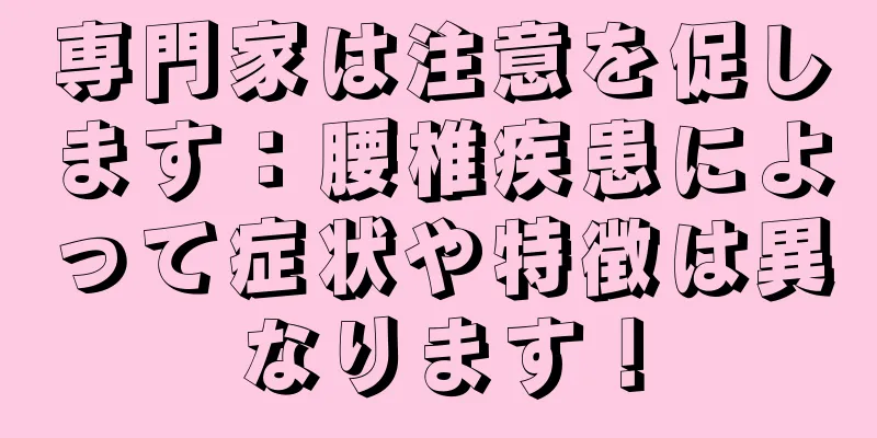 専門家は注意を促します：腰椎疾患によって症状や特徴は異なります！