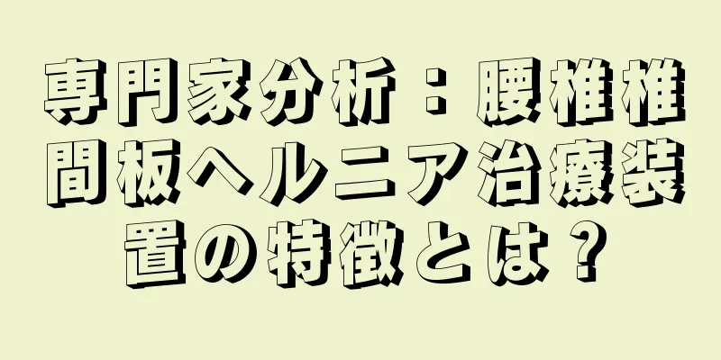 専門家分析：腰椎椎間板ヘルニア治療装置の特徴とは？