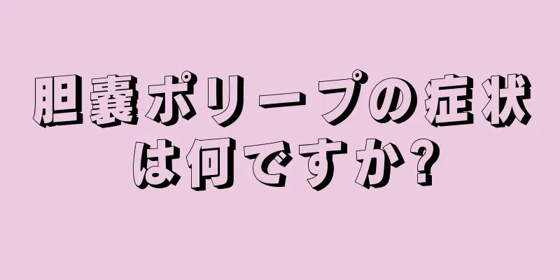 胆嚢ポリープの症状は何ですか?