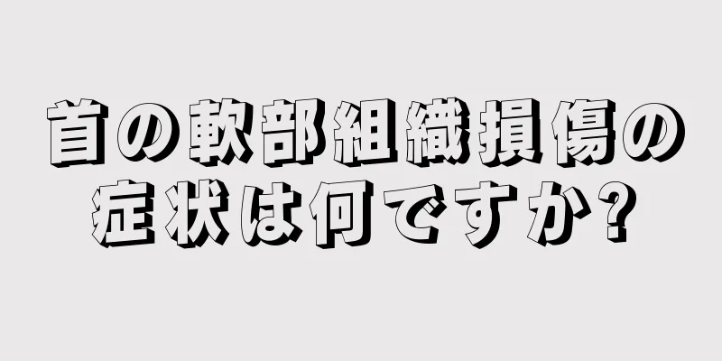 首の軟部組織損傷の症状は何ですか?