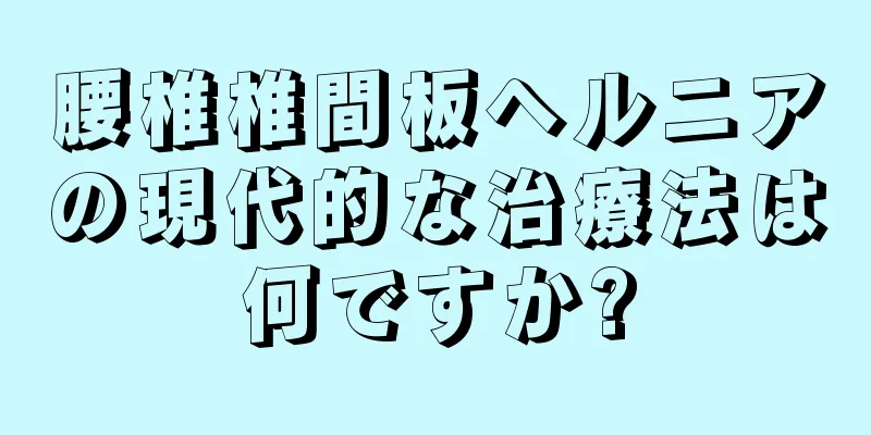 腰椎椎間板ヘルニアの現代的な治療法は何ですか?