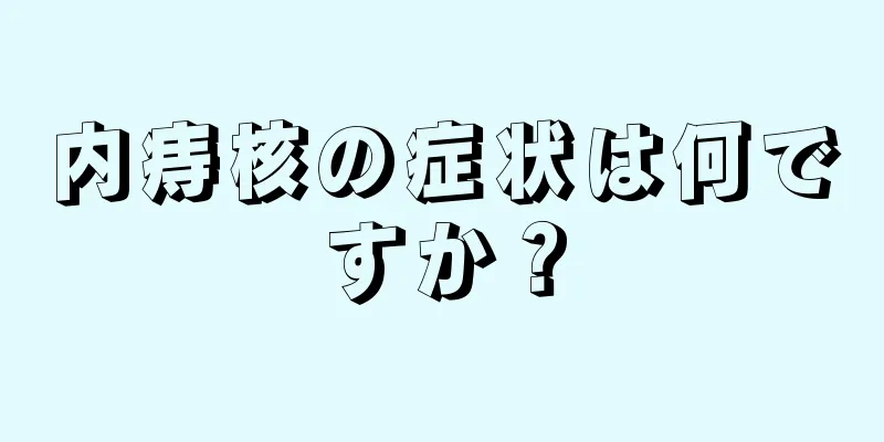 内痔核の症状は何ですか？