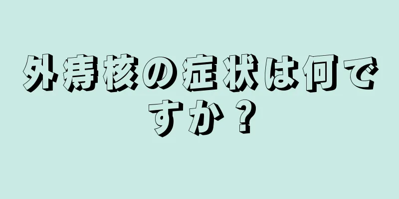 外痔核の症状は何ですか？