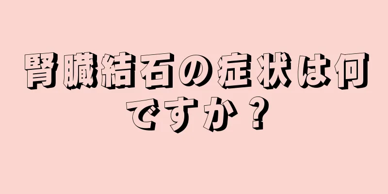 腎臓結石の症状は何ですか？