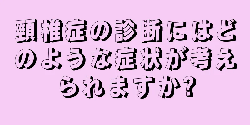頸椎症の診断にはどのような症状が考えられますか?