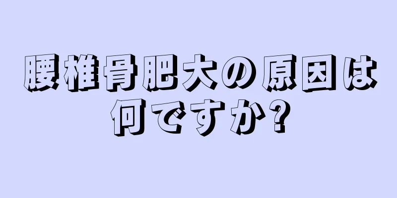 腰椎骨肥大の原因は何ですか?