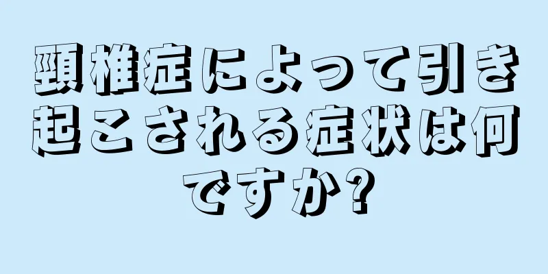 頸椎症によって引き起こされる症状は何ですか?