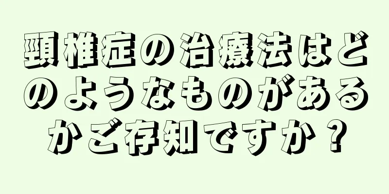 頸椎症の治療法はどのようなものがあるかご存知ですか？