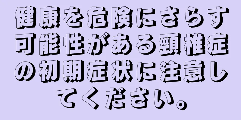 健康を危険にさらす可能性がある頸椎症の初期症状に注意してください。