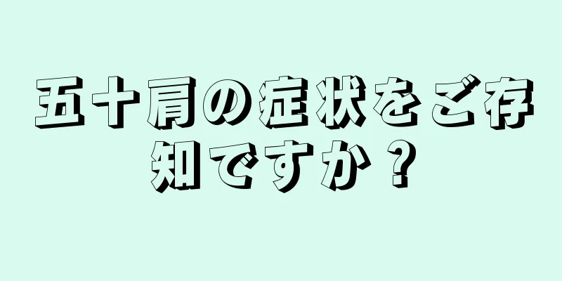 五十肩の症状をご存知ですか？