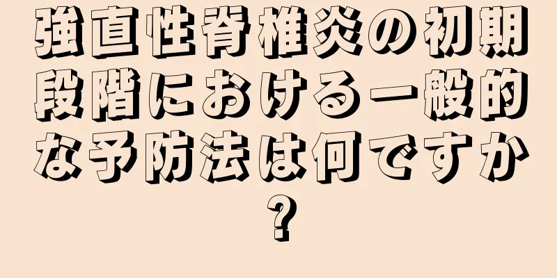 強直性脊椎炎の初期段階における一般的な予防法は何ですか?