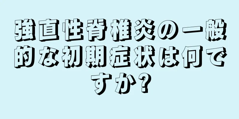 強直性脊椎炎の一般的な初期症状は何ですか?