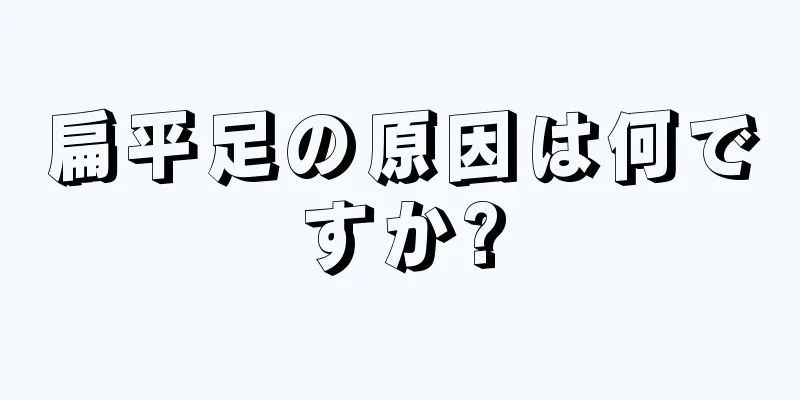 扁平足の原因は何ですか?
