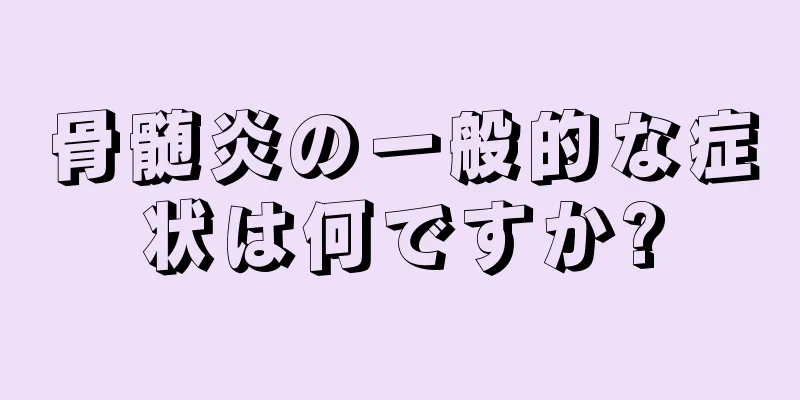骨髄炎の一般的な症状は何ですか?