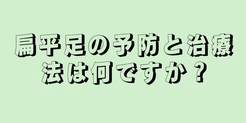 扁平足の予防と治療法は何ですか？