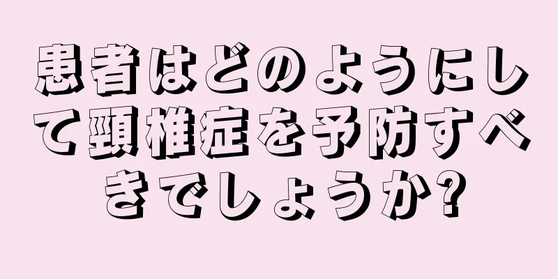 患者はどのようにして頸椎症を予防すべきでしょうか?