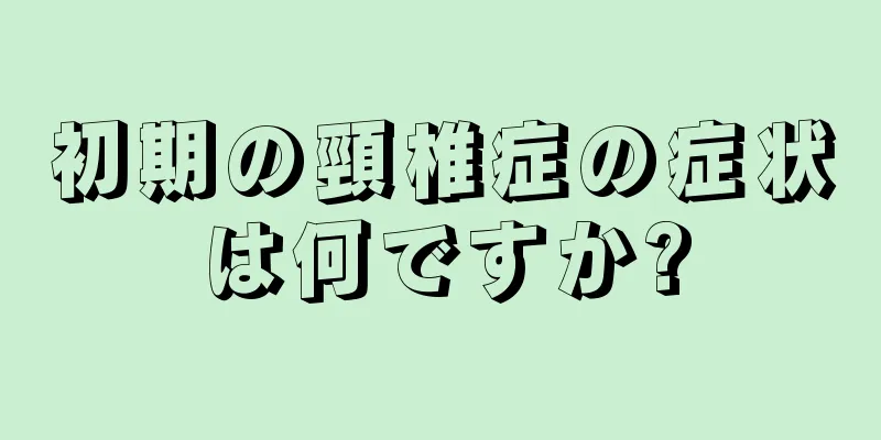 初期の頸椎症の症状は何ですか?