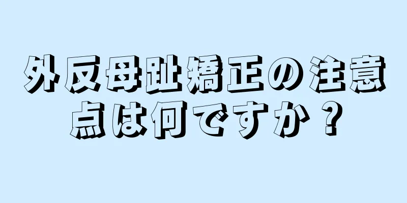外反母趾矯正の注意点は何ですか？