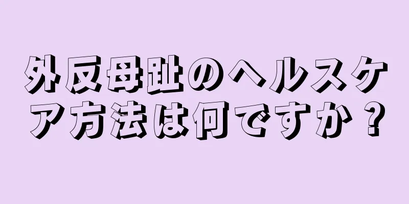 外反母趾のヘルスケア方法は何ですか？