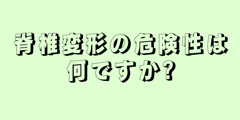 脊椎変形の危険性は何ですか?