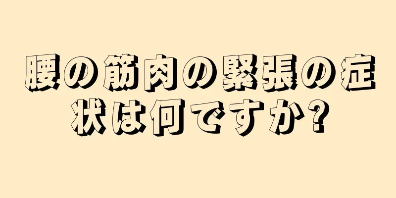 腰の筋肉の緊張の症状は何ですか?