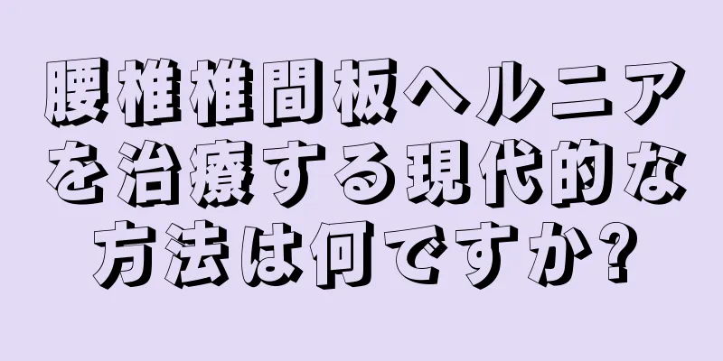 腰椎椎間板ヘルニアを治療する現代的な方法は何ですか?