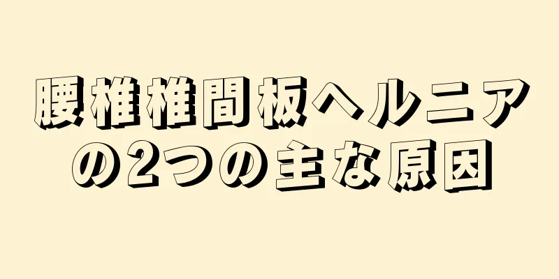 腰椎椎間板ヘルニアの2つの主な原因
