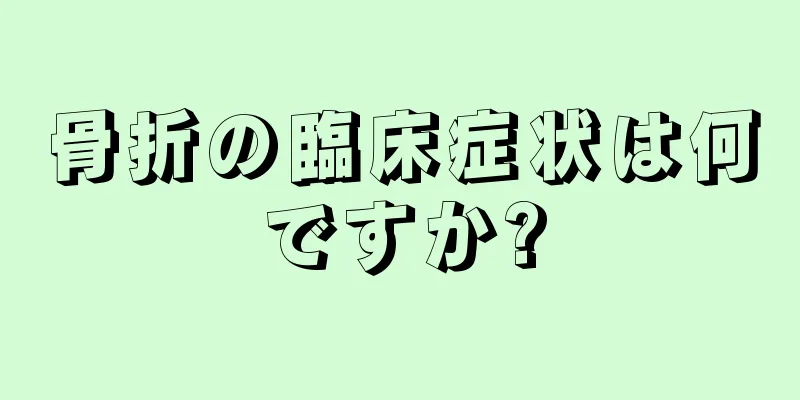 骨折の臨床症状は何ですか?