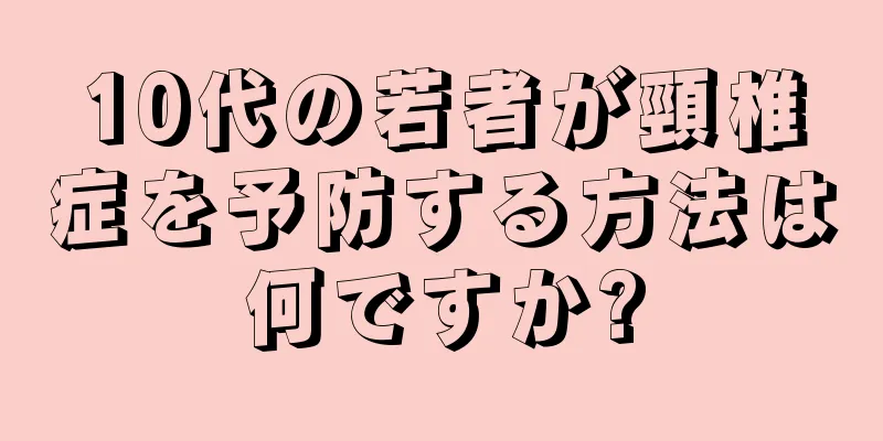 10代の若者が頸椎症を予防する方法は何ですか?