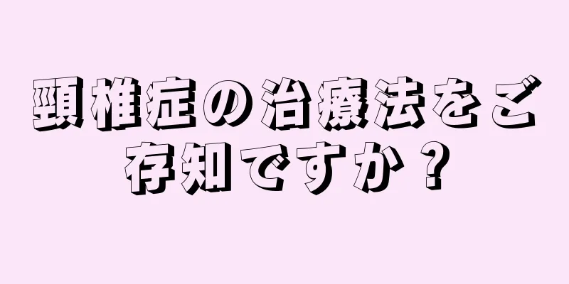 頸椎症の治療法をご存知ですか？