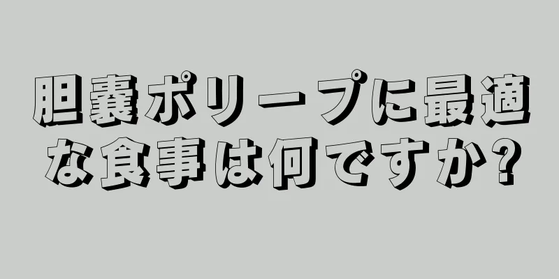 胆嚢ポリープに最適な食事は何ですか?