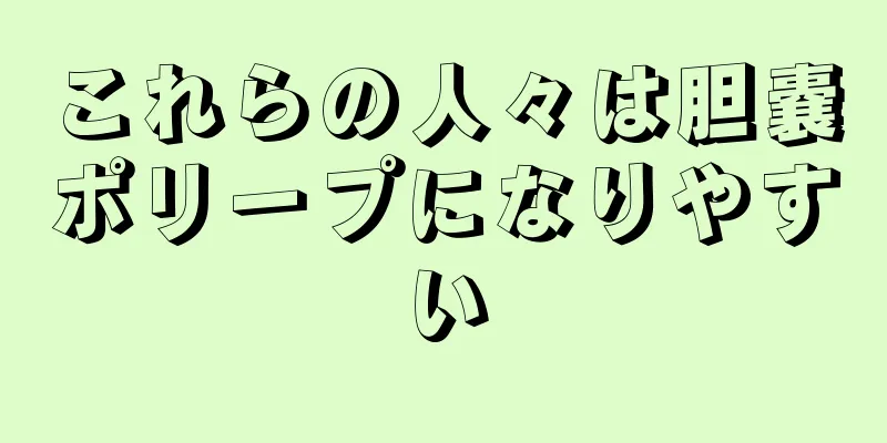 これらの人々は胆嚢ポリープになりやすい