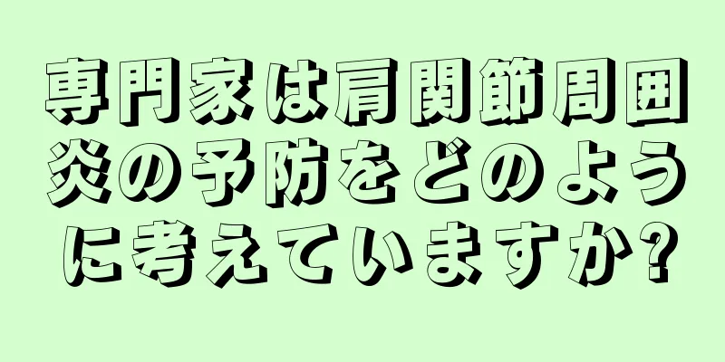 専門家は肩関節周囲炎の予防をどのように考えていますか?