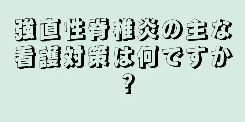 強直性脊椎炎の主な看護対策は何ですか？