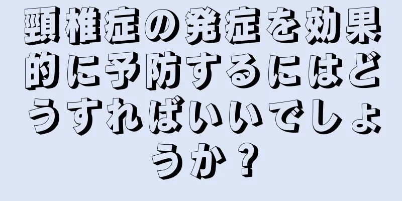 頸椎症の発症を効果的に予防するにはどうすればいいでしょうか？