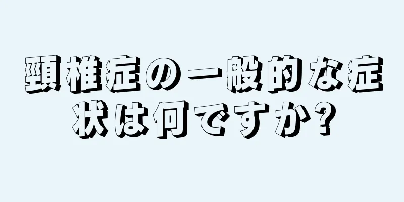 頸椎症の一般的な症状は何ですか?