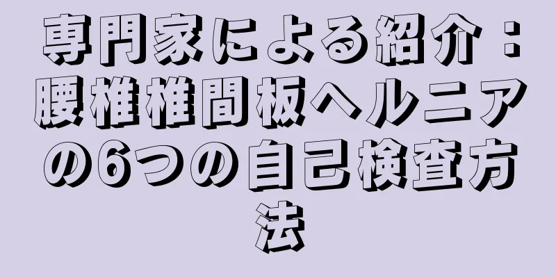 専門家による紹介：腰椎椎間板ヘルニアの6つの自己検査方法