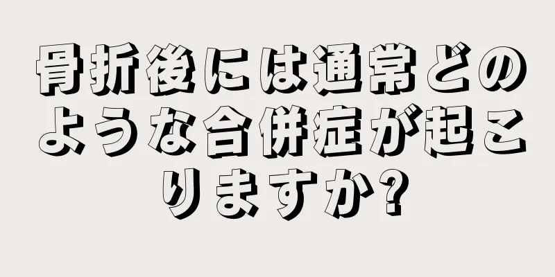 骨折後には通常どのような合併症が起こりますか?