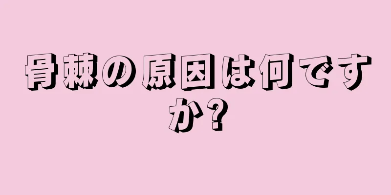 骨棘の原因は何ですか?
