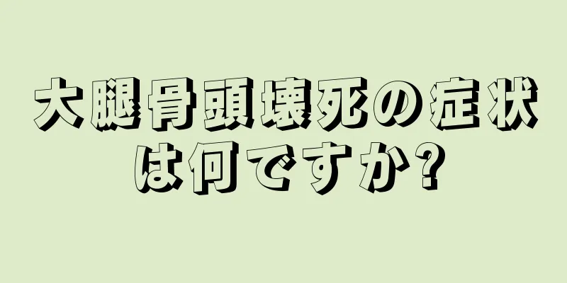 大腿骨頭壊死の症状は何ですか?