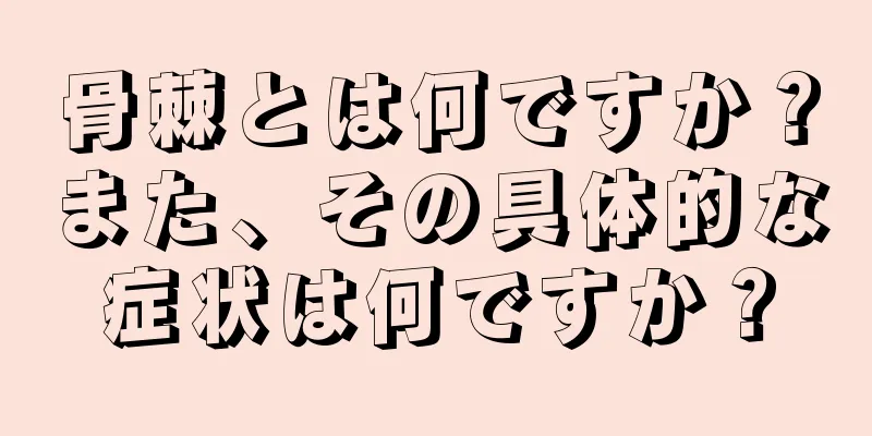 骨棘とは何ですか？また、その具体的な症状は何ですか？