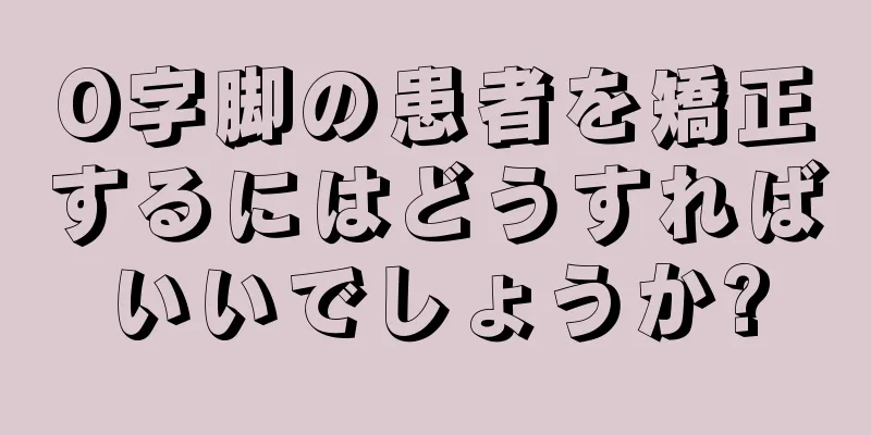 O字脚の患者を矯正するにはどうすればいいでしょうか?