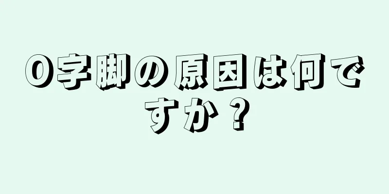 O字脚の原因は何ですか？