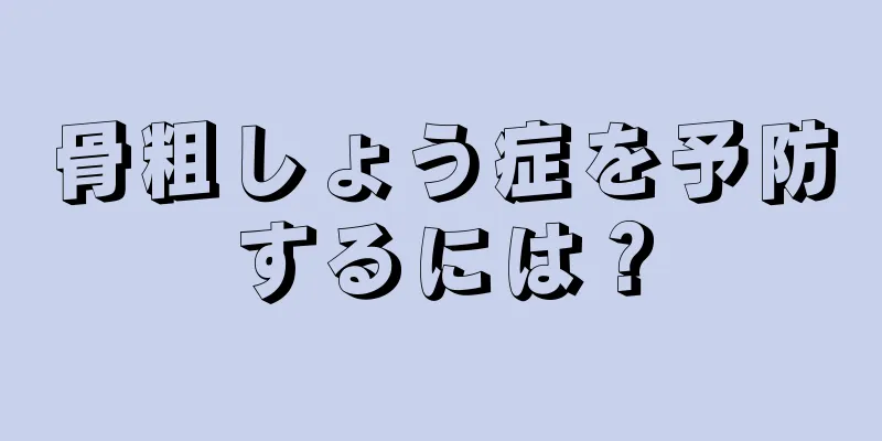 骨粗しょう症を予防するには？
