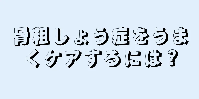 骨粗しょう症をうまくケアするには？