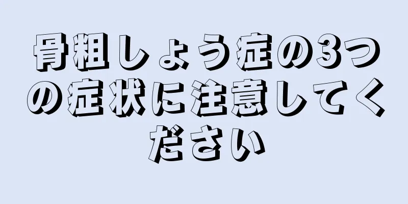 骨粗しょう症の3つの症状に注意してください